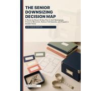 The Senior Downsizing Decision Map: A Room-by-Room 30-Day Plan to Sort Belongings, Preserve Memories, Reduce Fall Hazards, and Prepare a Smaller Home