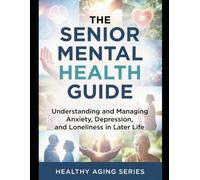 The Senior Mental Health Guide: Understanding and Managing Anxiety, Depression, and Loneliness in Later Life (Healthy Aging Series)