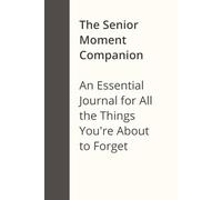 The Senior Moment Companion: An Essential Journal for All the Things You're About to Forget