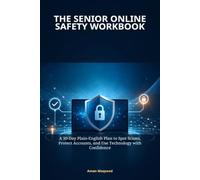 The Senior Online Safety Workbook: A 30-Day Plain-English Plan to Spot Scams, Protect Accounts, and Use Technology with Confidence