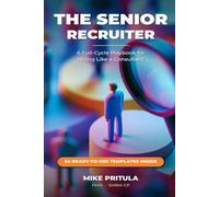 The Senior Recruiter: A Full-Cycle Playbook for Hiring Like a Consultant
