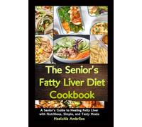 The Senior’s Fatty Liver Diet Cookbook: A Senior’s Guide to Healing Fatty Liver with Nutritious, Simple, and Tasty Meals