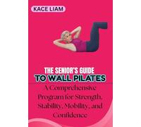 THE SENIOR’S GUIDE TO WALL PILATES: A Comprehensive Program for Strength, Stability, Mobility, and Confidence