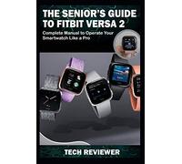 THE SENIOR'S GUIDE TO FITBIT VERSA 2: Complete Manual to Operate Your Smartwatch Like A Pro