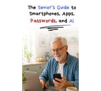 The Senior's Guide to Smartphones, Apps, Passwords and AI (AI for Seniors)