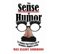 The Sense Of Humor: Let Humor Fast Track You to Healthier, Happier Living