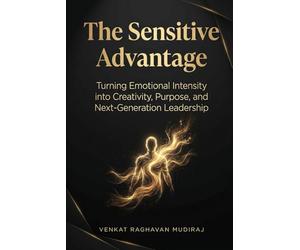 The Sensitive Advantage: Turning Emotional Intensity into Creativity, Purpose, and Next-Generation Leadership