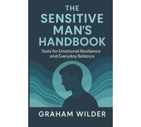 The Sensitive Man’s Handbook: Tools for Emotional Resilience and Everyday Balance
