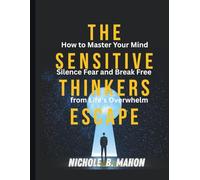 The Sensitive thinkers escape: How to Master your Mind, silence Fear and Break Free from Life's Overwhelm