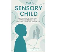 The Sensory Child: A Systematic, Whole-Body Approach to Feeding, Communication, and Regulation for Parents, Educators, and Medical Professionals