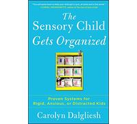 The Sensory Child Gets Organized: Proven Systems for Rigid, Anxious, or Distracted Kids