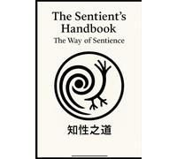 The Sentient’s Handbook: The Way of Sentience: A Guide to Meaning, Morality, and Meta-Perception