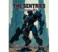 The Sentries Adult Coloring Book: Release your stress and Unleash your creativity: Channel your inner sentinel with these futuristic robots (The Boys Will Be Boys Collection)
