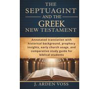 THE SEPTUAGINT AND THE GREEK NEW TESTAMENT: Annotated translation with historical background, prophecy insights, early church usage, and comparative study guide for biblical students