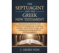 THE SEPTUAGINT AND THE GREEK NEW TESTAMENT: Annotated translation with historical background, prophecy insights, early church usage, and comparative study guide for biblical students