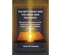 THE SEPTUAGINT AND THE GREEK NEW TESTAMENT: The Lost Greek Scriptures of the Early Church - Restoring the Ancient Truth Behind Modern Christianity