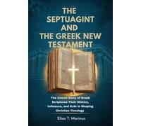 THE SEPTUAGINT AND THE GREEK NEW TESTAMENT: The Untold Story of Greek Scriptures Their History, Influence, and Role in Shaping Christian Theology