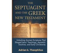 THE SEPTUAGINT AND THE GREEK NEW TESTAMENT: Unlocking Ancient Scriptures That Shaped Jesus’ Teachings, Apostolic Doctrine, and Early Christianity