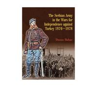 The Serbian Army in the Wars for Independence Against Turkey 1876-1878 (From Musket to Maxim 1815-1914)