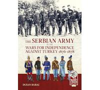 The Serbian Army in the Wars for Independence against Turkey, 1876-1878 (From Musket to Maxim 1815-1914)