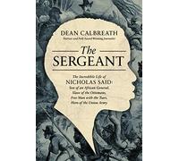 The Sergeant: The Incredible Life of Nicholas Said: Son of an African General, Slave of the Ottomans, Free Man Under the Tsars, Hero of the Union Army