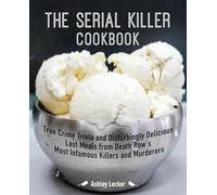The Serial Killer Cookbook – True Crime Trivia & Disturbingly Delicious Last Meals from Death Row