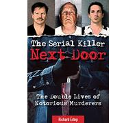The Serial Killer Next Door: The Double Lives of Notorious Murderers (Dark Minds True Crimes)