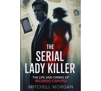 The Serial Lady Killer: The Life and Crimes of Ricardo Caputo (Mitchell Morgan True Crime Series)