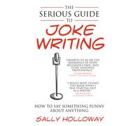 The Serious Guide to Joke Writing : How To Say Something Funny About Anything