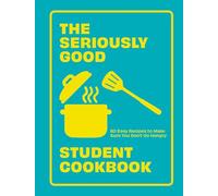 The Seriously Good Student Cookbook: 80 Easy Recipes to Make Sure You Don't Go Hungry