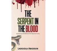 The Serpent in the Blood: Experiencing Total Deliverance from Serpentine Powers! (Deliverance Fire Series: Breaking Curses, Evil Altars, and Demonic Strongholds)