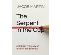 The Serpent in the Cup: A Biblical Theology of Alcohol and Sobriety (Draw the Line)