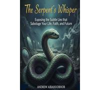 The Serpent's Whisper: Exposing the Subtle Lies that Sabotage Your Life, Faith, and Future