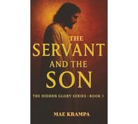 The Servant And The Son: A Poetic, Scripture-Inspired Retelling of The Gospels That Reveals The Heart of Christ-the Servant King. (The Hidden Glory Series, Book 1).