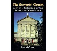 The Servants' Church: a History of the Church of the Three Patrons in the Parish of Rathgar
