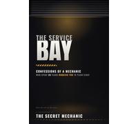 THE SERVICE BAY: Confessions of a Mechanic Who Spent 25 Years Robbing You in Plain Sight (The Secret Mechanic)