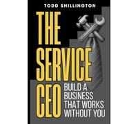 The Service CEO: Build a Business That Works Without You