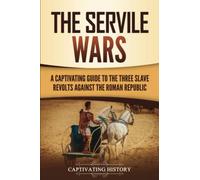 The Servile Wars: A Captivating Guide to the Three Slave Revolts Against the Roman Republic (Ancient Military History)