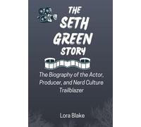 THE SETH GREEN STORY: The Biography of the Actor, Producer, and Nerd Culture Trailblazer (Iconic Artists That Inspire)