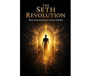 The Seth Revolution: How Consciousness Creates Reality: 1 (The Seth Books Explored)