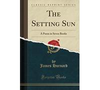 The Setting Sun: A Poem in Seven Books (Classic Reprint)