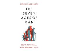 The Seven Ages of Man: How to Live a Meaningful Life