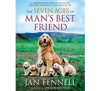 The Seven Ages of Man's Best Friend: A Comprehensive Guide to Caring for Your Dog Through All the Stages of Life