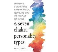 The Seven Chakra Personality Types: Discover the Energetic Forces That Shape Your Life, Your Relationships, and Your Place in the World (Chakra Healing)