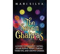 The Seven Chakras: A Guide to the Root, Sacral, Solar Plexus, Heart, Throat, Third Eye, and Crown Chakra