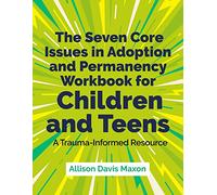 The Seven Core Issues in Adoption and Permanency Workbook for Children and Teens: A Trauma-Informed Resource