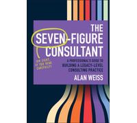 The Seven-Figure Consultant : A Professional's Guide to Building a Legacy-Level Consulting Practice
