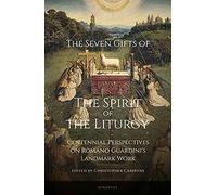The Seven Gifts of the Spirit of the Liturgy: Centennial Perspectives on Romano Guardini's Landmark Work