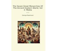 The Seven Great Monarchies Of The Ancient Eastern World, Vol 3: Media (Classic Books)