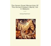 The Seven Great Monarchies Of The Ancient Eastern World, Vol 4: Babylon (Classic Books)